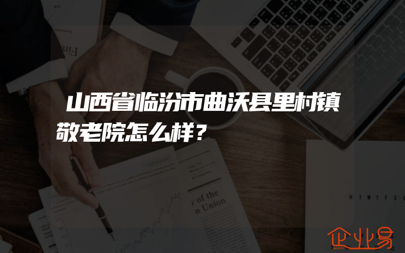 山西省临汾市曲沃县里村镇敬老院怎么样？