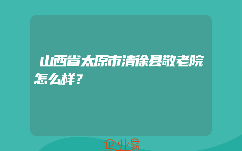 山西省太原市清徐县敬老院怎么样？