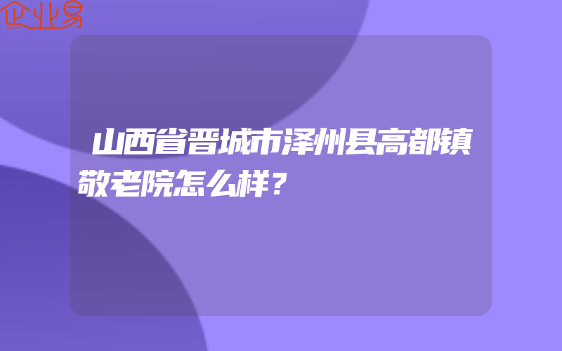 山西省晋城市泽州县高都镇敬老院怎么样？