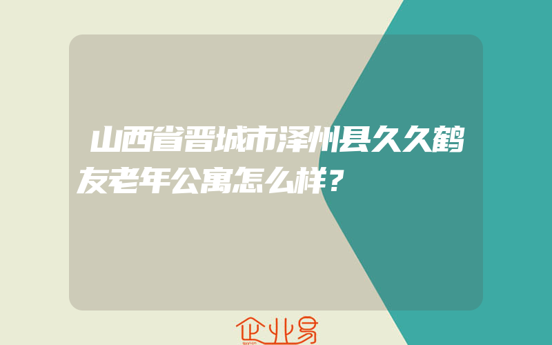 山西省晋城市泽州县久久鹤友老年公寓怎么样？