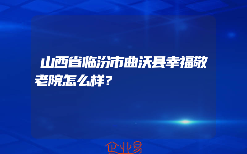 山西省临汾市曲沃县幸福敬老院怎么样？