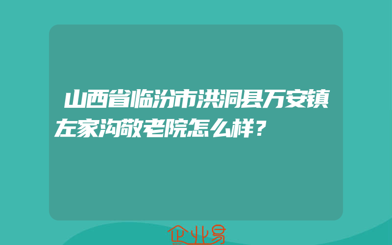 山西省临汾市洪洞县万安镇左家沟敬老院怎么样？