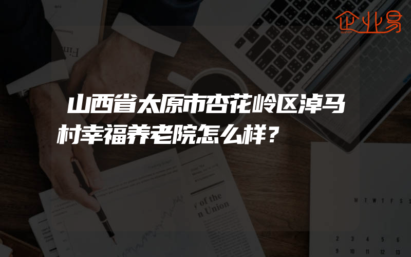 山西省太原市杏花岭区淖马村幸福养老院怎么样？