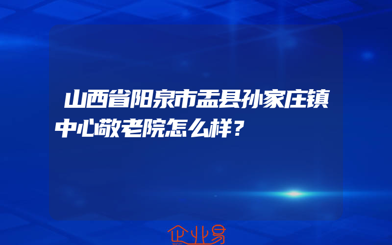 山西省阳泉市盂县孙家庄镇中心敬老院怎么样？