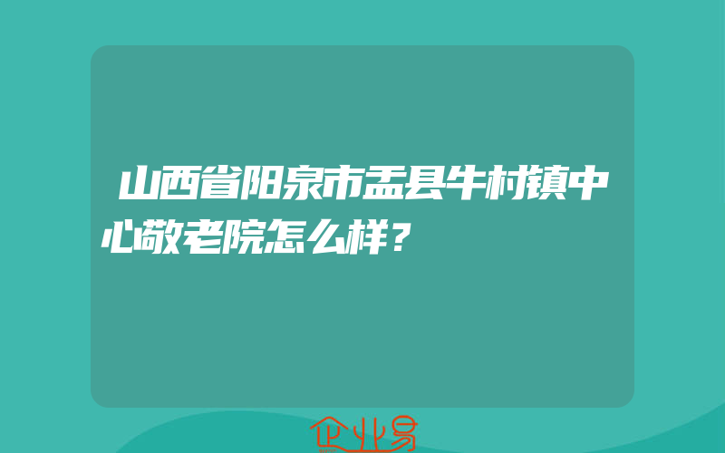 山西省阳泉市盂县牛村镇中心敬老院怎么样？