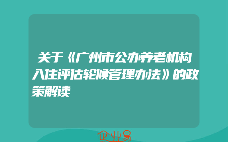 关于《广州市公办养老机构入住评估轮候管理办法》的政策解读
