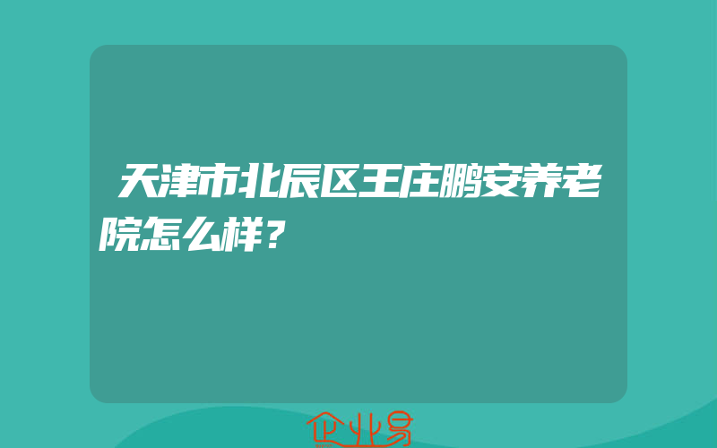 天津市北辰区王庄鹏安养老院怎么样？