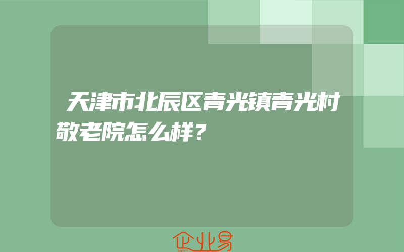 天津市北辰区青光镇青光村敬老院怎么样？