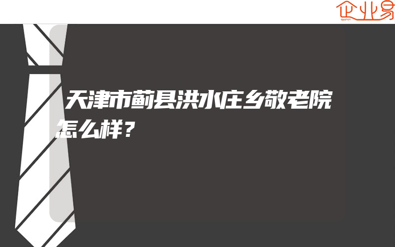 天津市蓟县洪水庄乡敬老院怎么样？