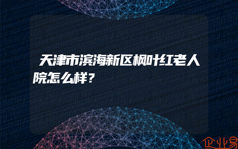 天津市滨海新区枫叶红老人院怎么样？