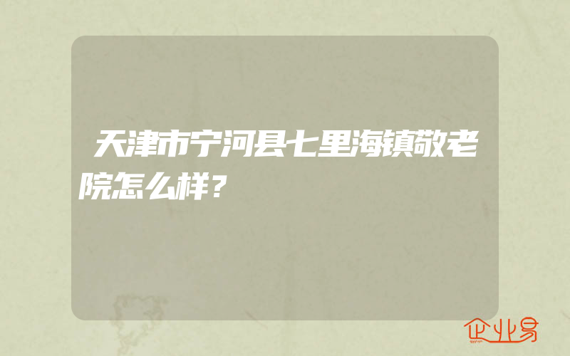 天津市宁河县七里海镇敬老院怎么样？