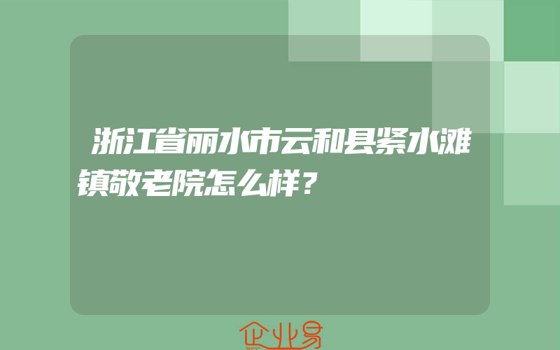 浙江省丽水市云和县紧水滩镇敬老院怎么样？