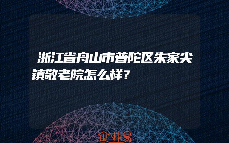 浙江省舟山市普陀区朱家尖镇敬老院怎么样？