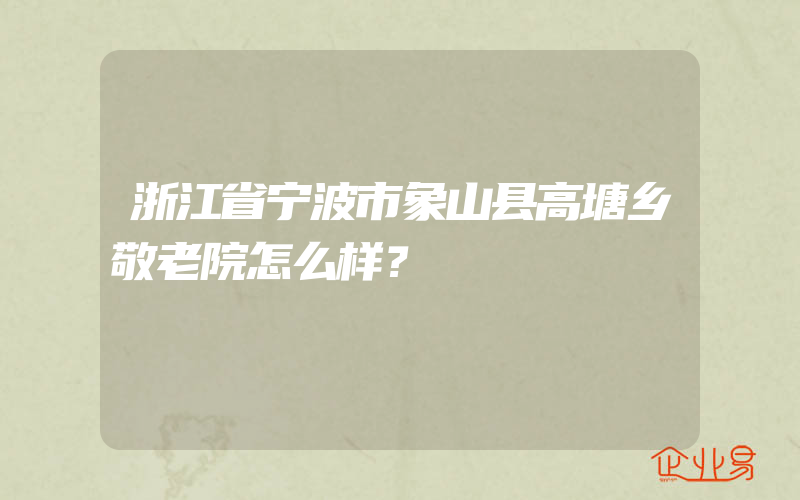 浙江省宁波市象山县高塘乡敬老院怎么样？