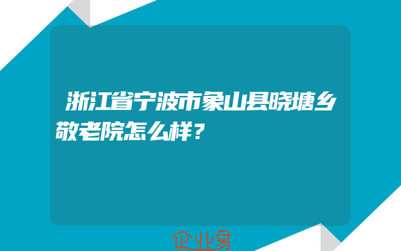 浙江省宁波市象山县晓塘乡敬老院怎么样？