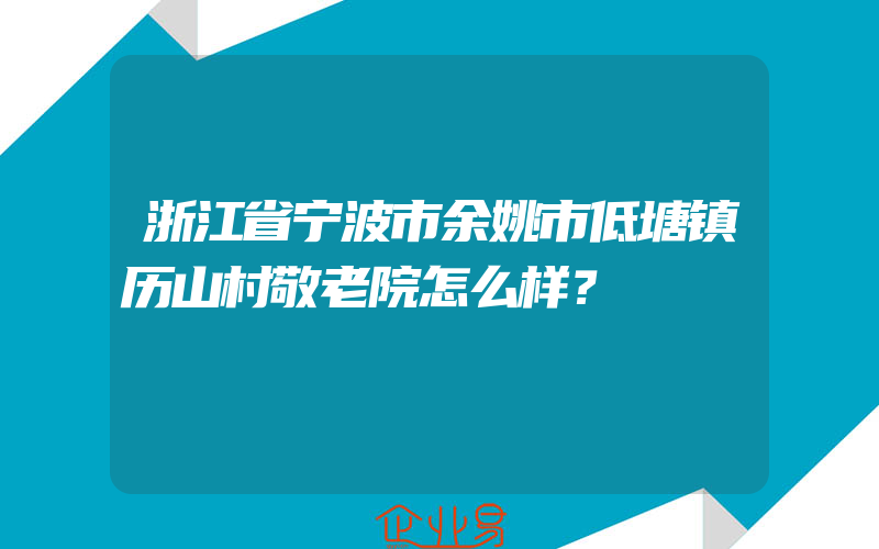 浙江省宁波市余姚市低塘镇历山村敬老院怎么样？