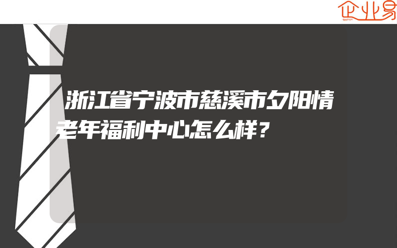 浙江省宁波市慈溪市夕阳情老年福利中心怎么样？