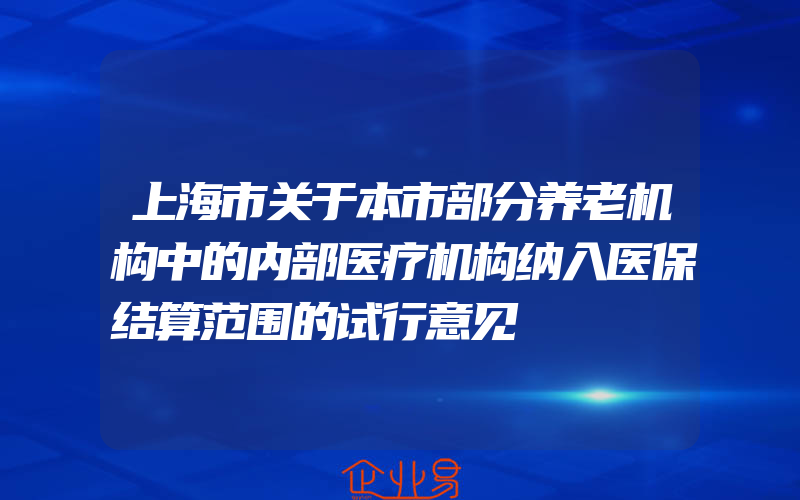 上海市关于本市部分养老机构中的内部医疗机构纳入医保结算范围的试行意见