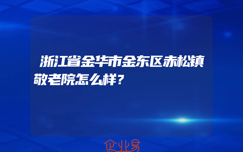 浙江省金华市金东区赤松镇敬老院怎么样？