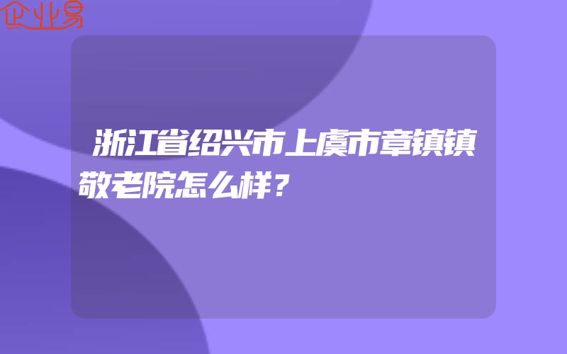 浙江省绍兴市上虞市章镇镇敬老院怎么样？