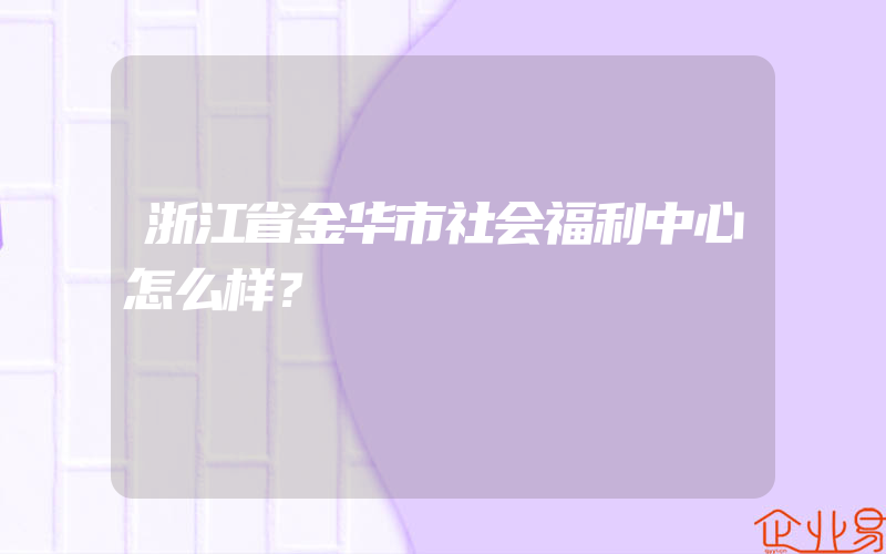 浙江省金华市社会福利中心怎么样？