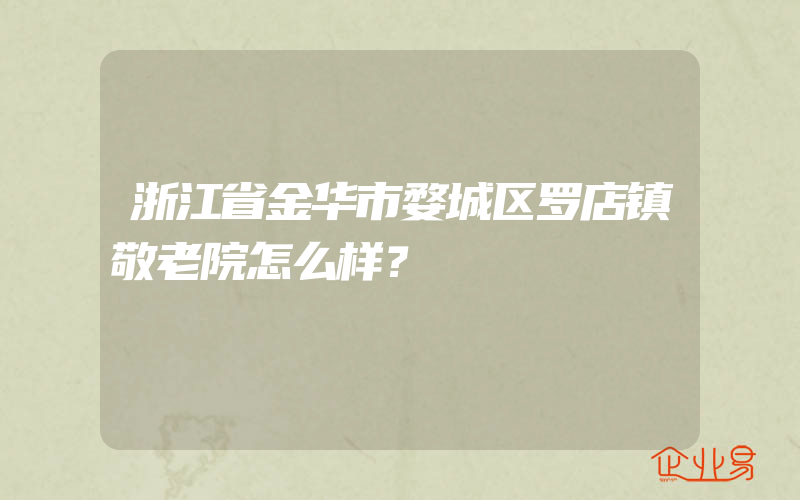 浙江省金华市婺城区罗店镇敬老院怎么样？