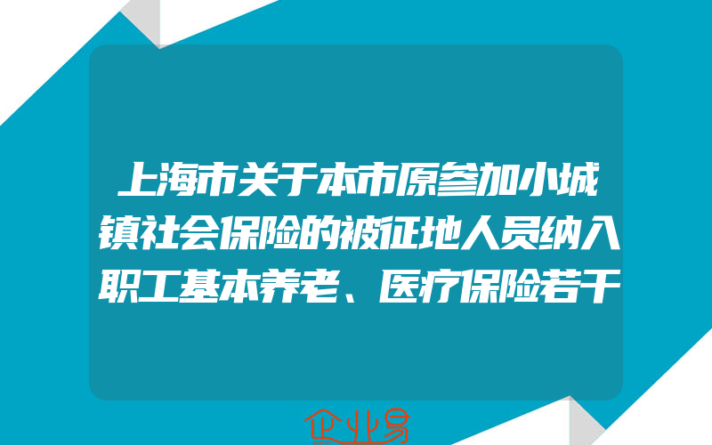 上海市关于本市原参加小城镇社会保险的被征地人员纳入职工基本养老、医疗保险若干问题处理意见的通知