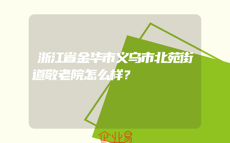 浙江省金华市义乌市北苑街道敬老院怎么样？