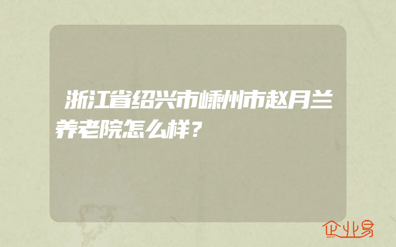 浙江省绍兴市嵊州市赵月兰养老院怎么样？