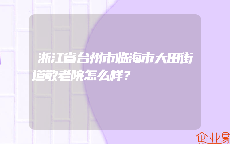 浙江省台州市临海市大田街道敬老院怎么样？