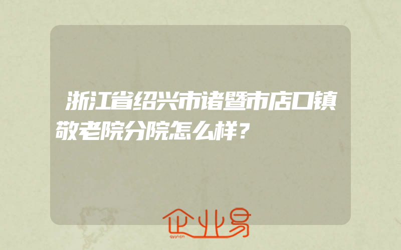 浙江省绍兴市诸暨市店口镇敬老院分院怎么样？