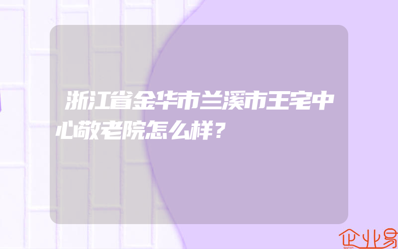 浙江省金华市兰溪市王宅中心敬老院怎么样？