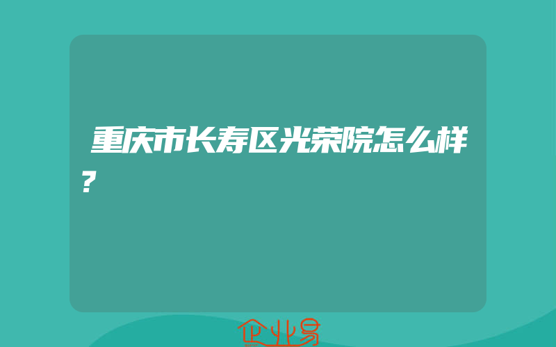 重庆市长寿区光荣院怎么样？