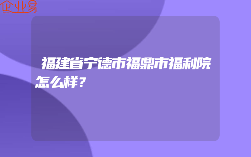 福建省宁德市福鼎市福利院怎么样？