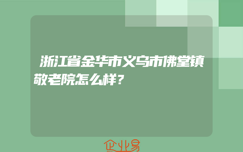 浙江省金华市义乌市佛堂镇敬老院怎么样？