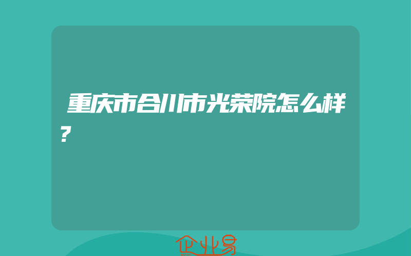 重庆市合川市光荣院怎么样？