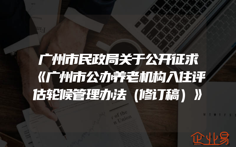 广州市民政局关于公开征求《广州市公办养老机构入住评估轮候管理办法（修订稿）》意见的公告