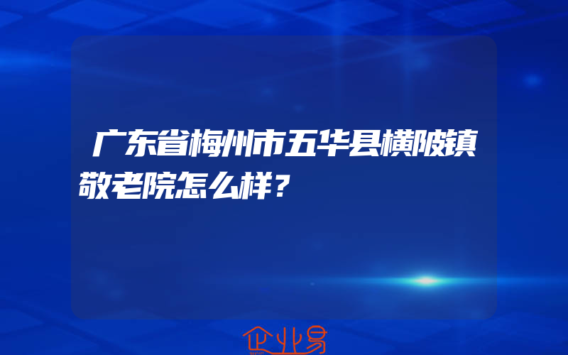 广东省梅州市五华县横陂镇敬老院怎么样？