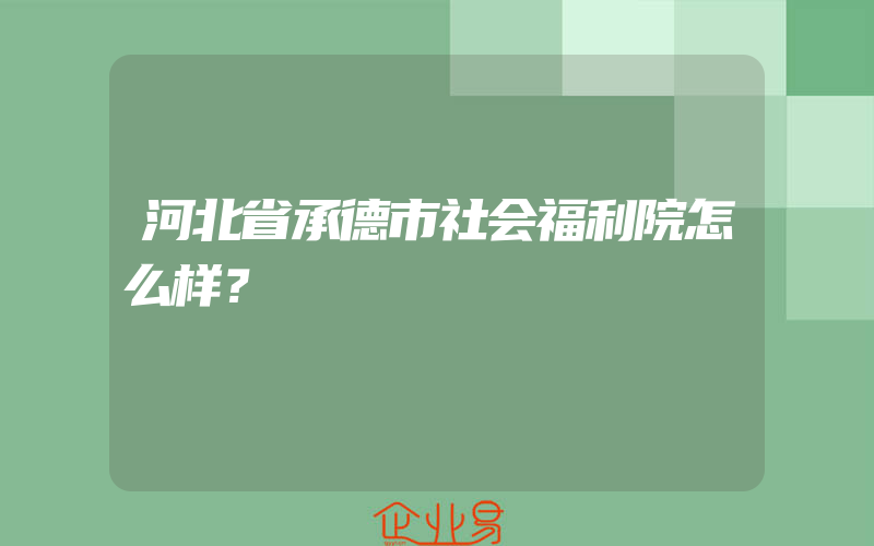 河北省承德市社会福利院怎么样？