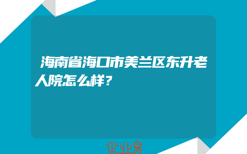 海南省海口市美兰区东升老人院怎么样？