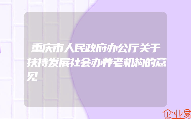 重庆市人民政府办公厅关于扶持发展社会办养老机构的意见