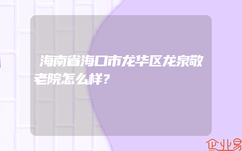 海南省海口市龙华区龙泉敬老院怎么样？