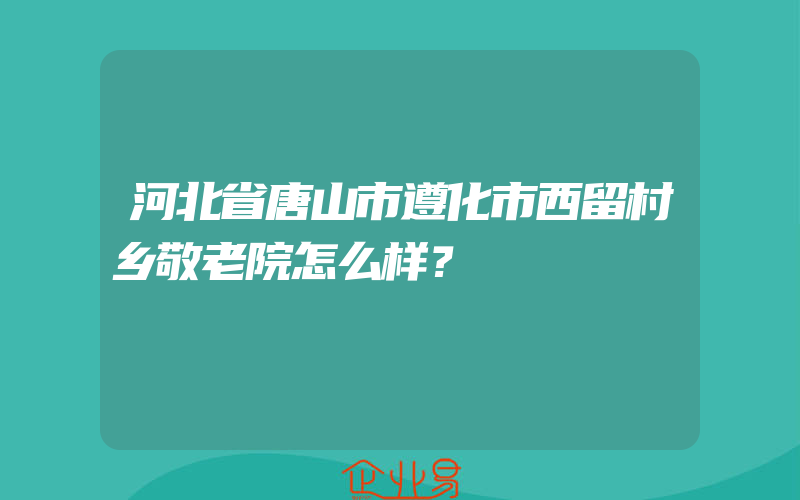 河北省唐山市遵化市西留村乡敬老院怎么样？