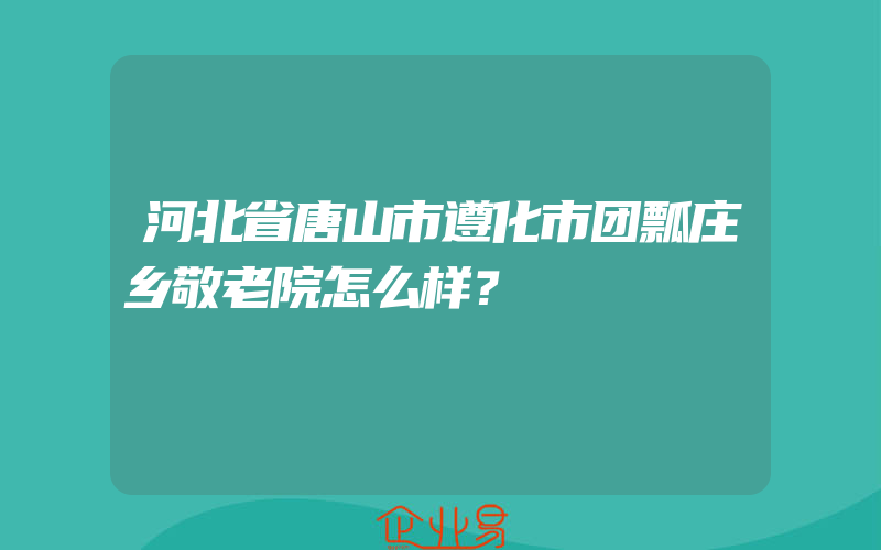 河北省唐山市遵化市团瓢庄乡敬老院怎么样？