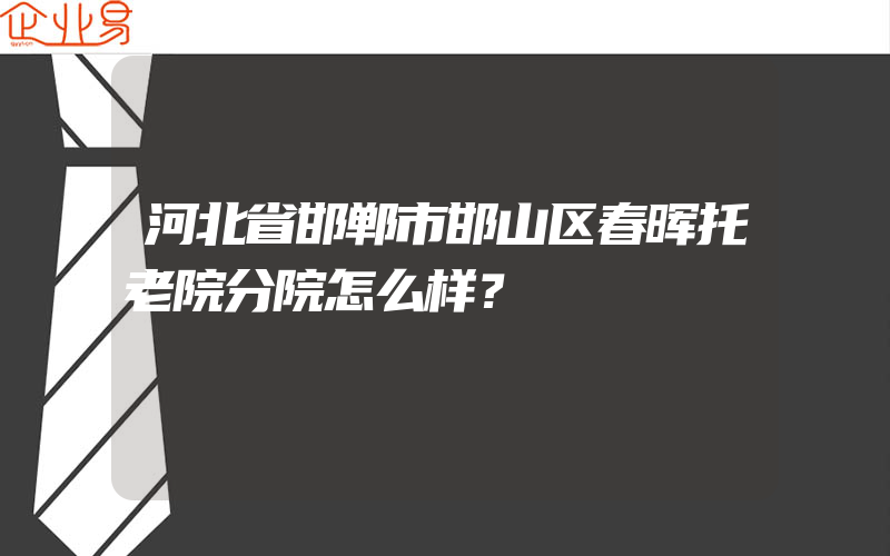 河北省邯郸市邯山区春晖托老院分院怎么样？