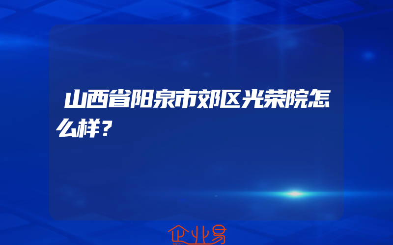 山西省阳泉市郊区光荣院怎么样？