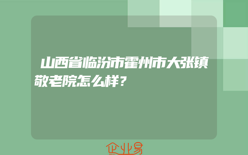 山西省临汾市霍州市大张镇敬老院怎么样？