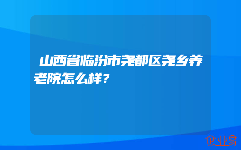 山西省临汾市尧都区尧乡养老院怎么样？