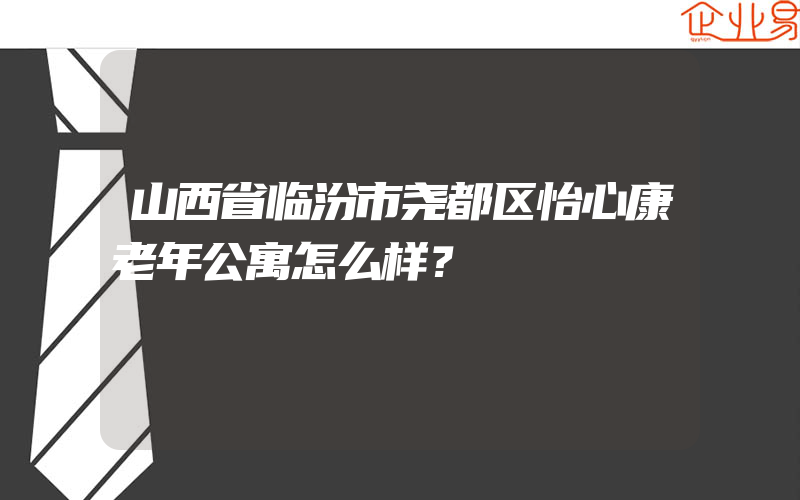 山西省临汾市尧都区怡心康老年公寓怎么样？