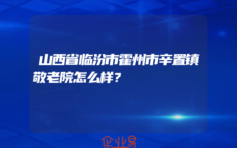 山西省临汾市霍州市辛置镇敬老院怎么样？